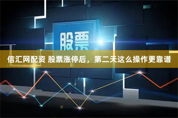 信汇网配资 股票涨停后，第二天这么操作更靠谱