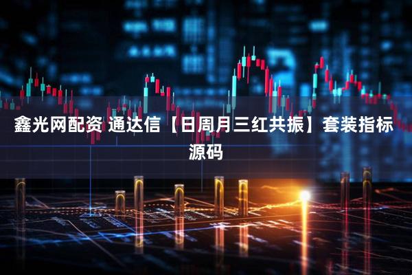 鑫光网配资 通达信【日周月三红共振】套装指标 源码