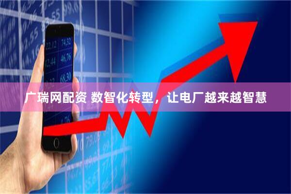 广瑞网配资 数智化转型，让电厂越来越智慧