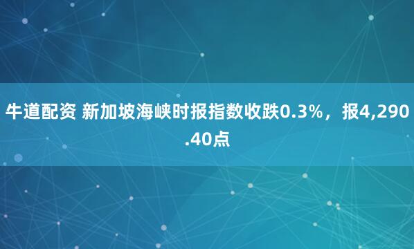 牛道配资 新加坡海峡时报指数收跌0.3%，报4,290.40点