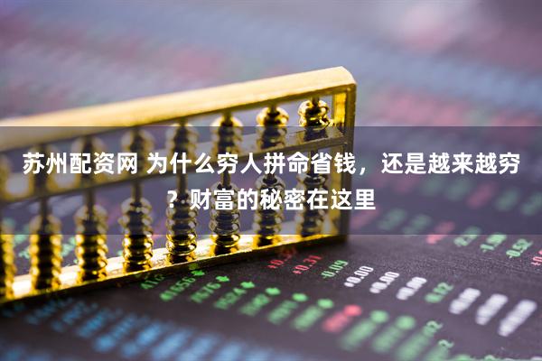 苏州配资网 为什么穷人拼命省钱，还是越来越穷？财富的秘密在这里