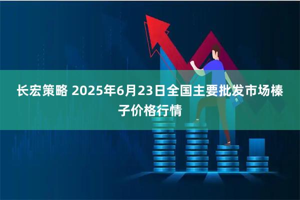 长宏策略 2025年6月23日全国主要批发市场榛子价格行情