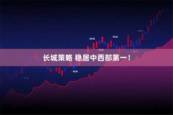 长城策略 稳居中西部第一！